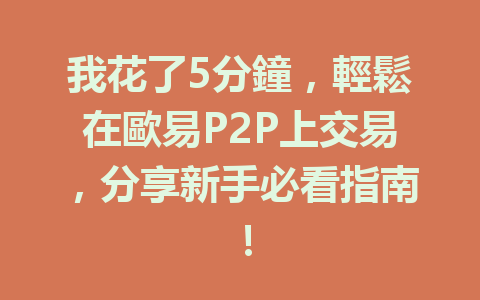 我花了5分鐘,輕鬆在歐易P2P上交易,分享新手必看指南! 一