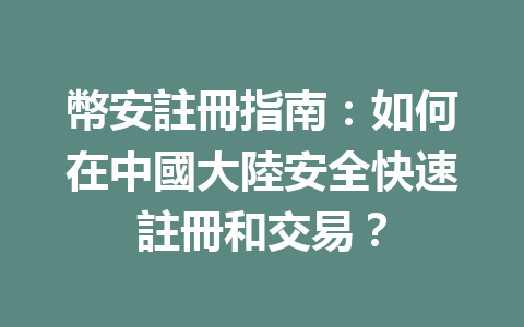 幣安註冊指南:如何在中國大陸安全快速註冊和交易? 一
