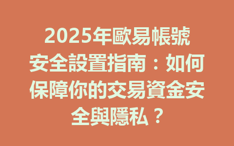 2025年歐易帳號安全設置指南:如何保障你的交易資金安全與隱私? 一