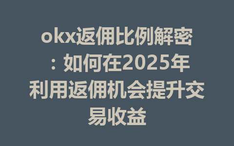 okx返佣比例解密:如何在2025年利用返佣机会提升交易收益 一
