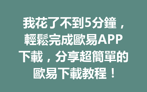 我花了不到5分鐘,輕鬆完成歐易APP下載,分享超簡單的歐易下載教程! 一