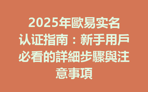 2025年歐易实名认证指南:新手用戶必看的詳細步驟與注意事項 一