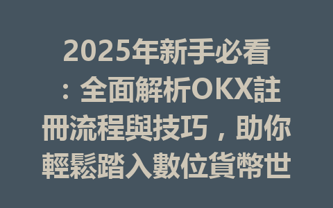 2025年新手必看:全面解析OKX註冊流程與技巧,助你輕鬆踏入數位貨幣世界 一