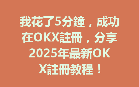 我花了5分鐘,成功在OKX註冊,分享2025年最新OKX註冊教程! 一