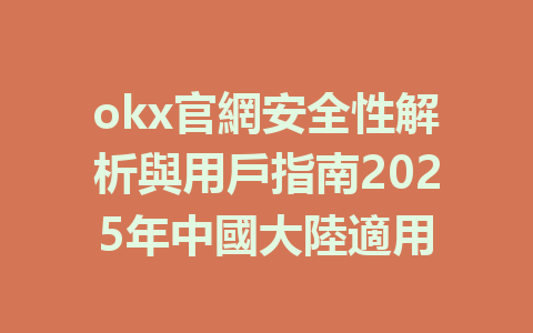okx官網安全性解析與用戶指南2025年中國大陸適用 一