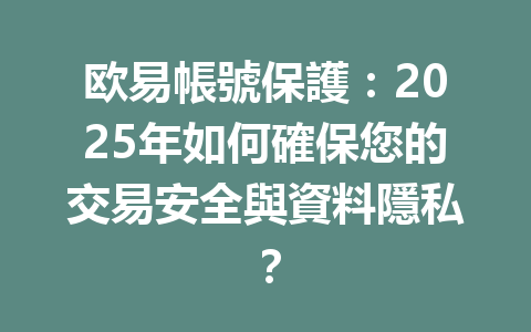 欧易帳號保護:2025年如何確保您的交易安全與資料隱私? 一