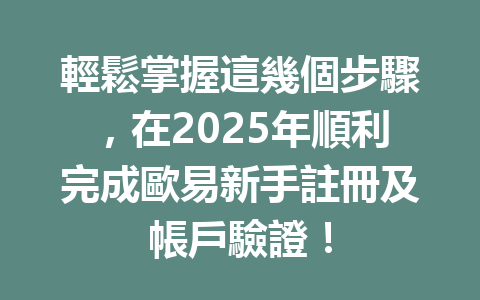 輕鬆掌握這幾個步驟,在2025年順利完成歐易新手註冊及帳戶驗證! 一
