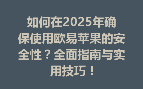 如何在2025年确保使用欧易苹果的安全性？全面指南与实用技巧！ 一