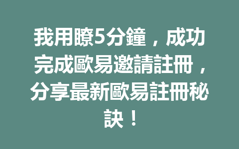 我用瞭5分鐘,成功完成歐易邀請註冊,分享最新歐易註冊秘訣! 一