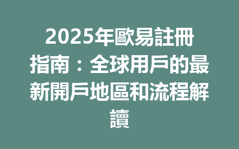 2025年歐易註冊指南：全球用戶的最新開戶地區和流程解讀 一