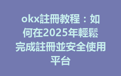 okx註冊教程：如何在2025年輕鬆完成註冊並安全使用平台 一