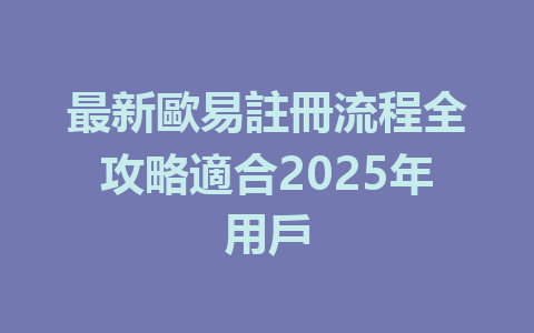 最新歐易註冊流程全攻略適合2025年用戶 一