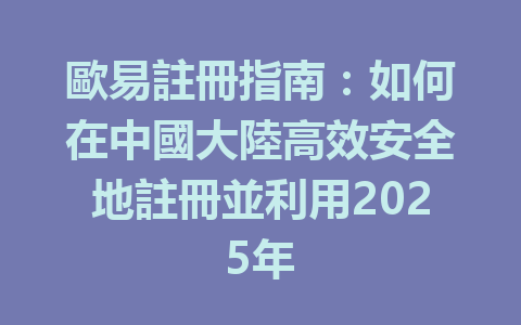 歐易註冊指南:如何在中國大陸高效安全地註冊並利用2025年 一