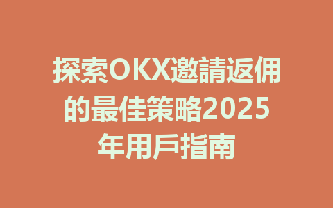 探索OKX邀請返佣的最佳策略2025年用戶指南 一