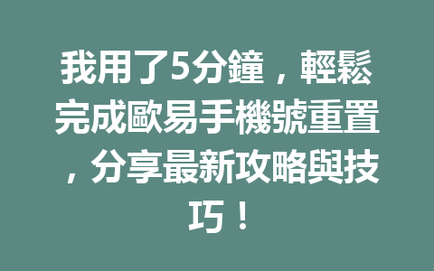 我用了5分鐘,輕鬆完成歐易手機號重置,分享最新攻略與技巧! 一