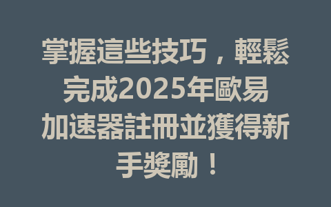 掌握這些技巧,輕鬆完成2025年歐易加速器註冊並獲得新手獎勵! 一