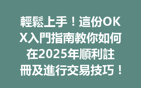 輕鬆上手!這份OKX入門指南教你如何在2025年順利註冊及進行交易技巧! 一