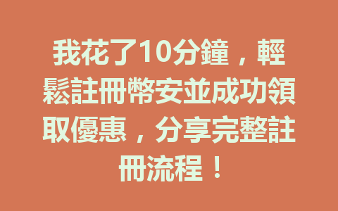 我花了10分鐘,輕鬆註冊幣安並成功領取優惠,分享完整註冊流程! 一