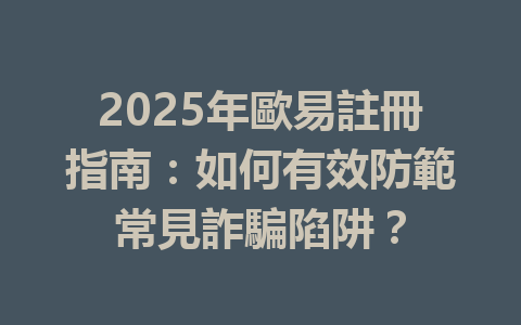2025年歐易註冊指南:如何有效防範常見詐騙陷阱? 一