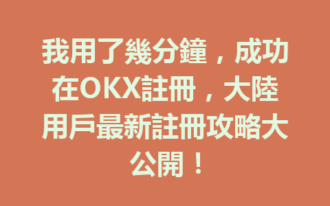 我用了幾分鐘,成功在OKX註冊,大陸用戶最新註冊攻略大公開! 一