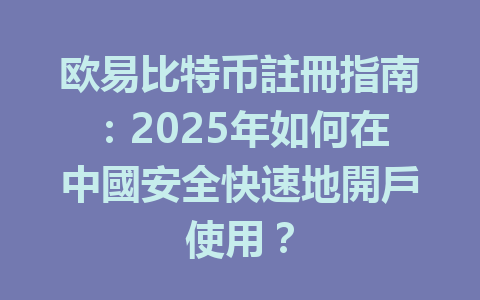 欧易比特币註冊指南:2025年如何在中國安全快速地開戶使用? 一