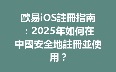 歐易iOS註冊指南:2025年如何在中國安全地註冊並使用? 一