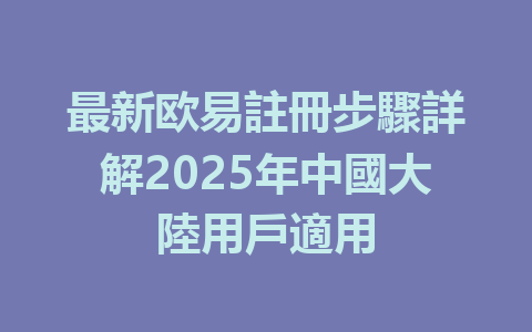 最新欧易註冊步驟詳解2025年中國大陸用戶適用 一