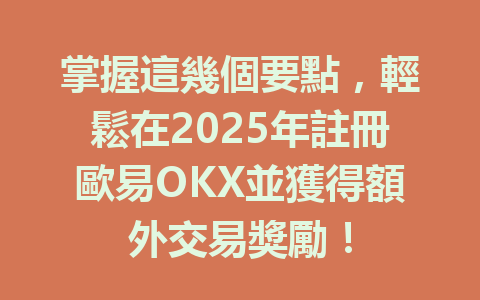 掌握這幾個要點,輕鬆在2025年註冊歐易OKX並獲得額外交易獎勵! 一