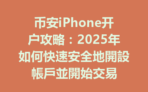 币安iPhone开户攻略:2025年如何快速安全地開設帳戶並開始交易 一