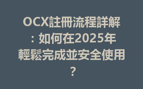 OCX註冊流程詳解:如何在2025年輕鬆完成並安全使用? 一