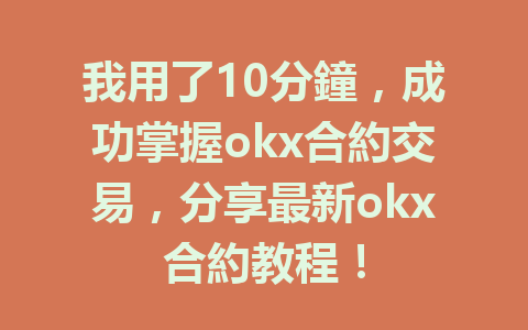 我用了10分鐘,成功掌握okx合約交易,分享最新okx合約教程! 一