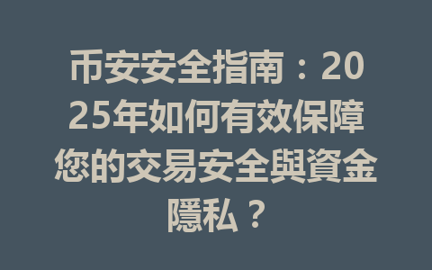 币安安全指南：2025年如何有效保障您的交易安全與資金隱私？ 一