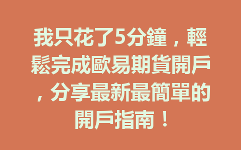 我只花了5分鐘,輕鬆完成歐易期貨開戶,分享最新最簡單的開戶指南! 一
