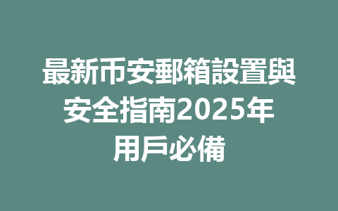 最新币安郵箱設置與安全指南2025年用戶必備 一