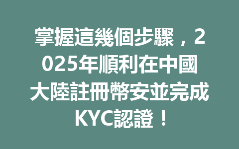 掌握這幾個步驟,2025年順利在中國大陸註冊幣安並完成KYC認證! 一