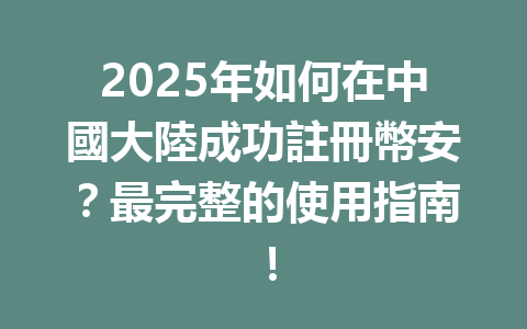 2025年如何在中國大陸成功註冊幣安?最完整的使用指南! 一