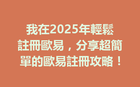 我在2025年輕鬆註冊歐易,分享超簡單的歐易註冊攻略! 一
