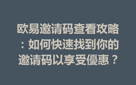 欧易邀请码查看攻略：如何快速找到你的邀请码以享受優惠？ 一