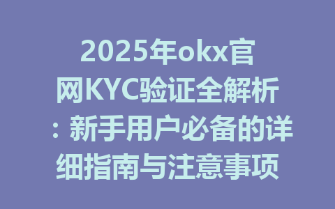 2025年okx官网KYC验证全解析：新手用户必备的详细指南与注意事项 一