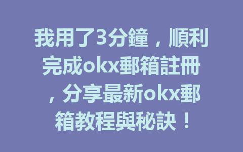 我用了3分鐘,順利完成okx郵箱註冊,分享最新okx郵箱教程與秘訣! 一