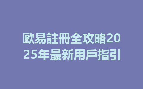 歐易註冊全攻略2025年最新用戶指引 一