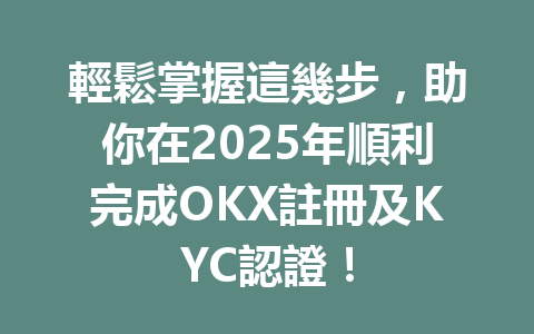 輕鬆掌握這幾步,助你在2025年順利完成OKX註冊及KYC認證! 一