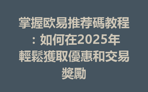 掌握欧易推荐碼教程:如何在2025年輕鬆獲取優惠和交易獎勵 一