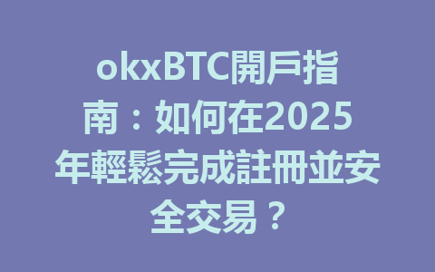okxBTC開戶指南：如何在2025年輕鬆完成註冊並安全交易？ 一