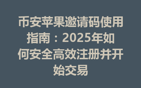 币安苹果邀请码使用指南:2025年如何安全高效注册并开始交易 一