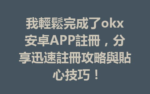我輕鬆完成了okx安卓APP註冊,分享迅速註冊攻略與貼心技巧! 一
