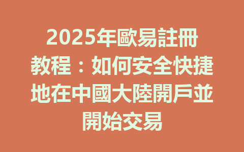 2025年歐易註冊教程:如何安全快捷地在中國大陸開戶並開始交易 一