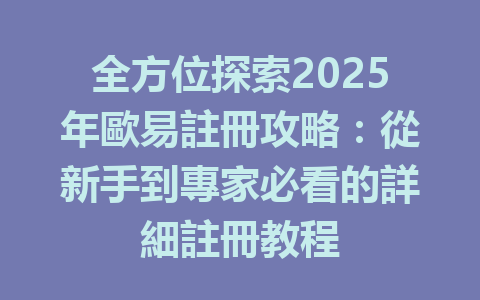 全方位探索2025年歐易註冊攻略:從新手到專家必看的詳細註冊教程 一