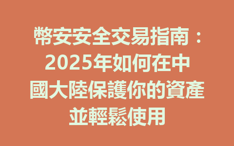 幣安安全交易指南:2025年如何在中國大陸保護你的資產並輕鬆使用 一