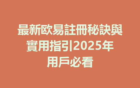 最新欧易註冊秘訣與實用指引2025年用戶必看 一